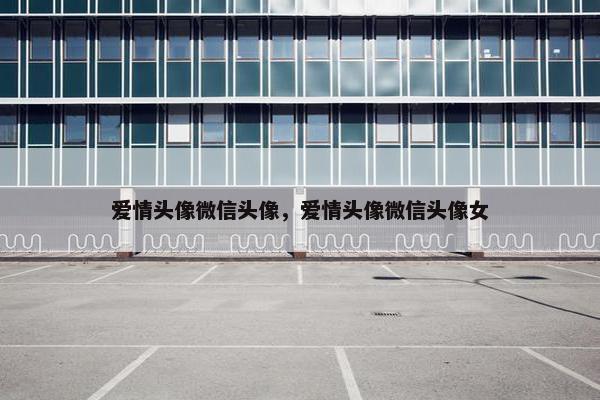 爱情头像微信头像，爱情头像微信头像女