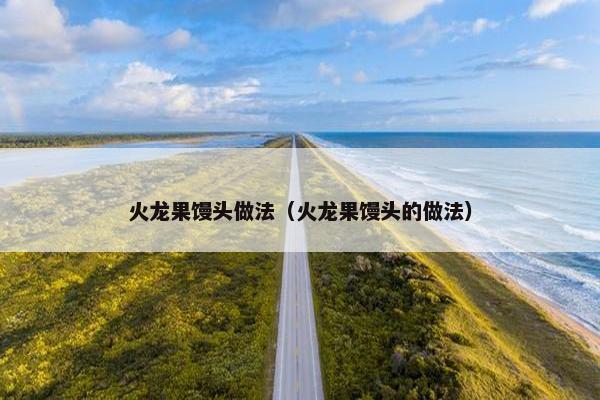 火龙果馒头做法（火龙果馒头的做法）