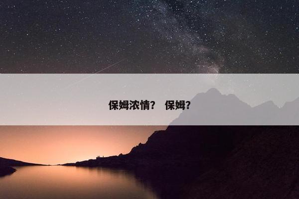 保姆浓情？ 保姆？