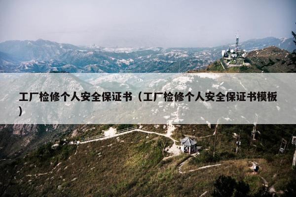 工厂检修个人安全保证书（工厂检修个人安全保证书模板）