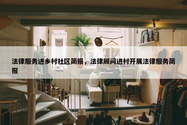 法律服务进乡村社区简报，法律顾问进村开展法律服务简报