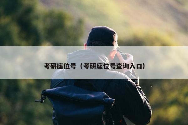考研座位号（考研座位号查询入口）