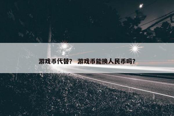 游戏币代替？ 游戏币能换人民币吗？