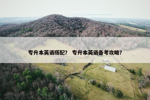 专升本英语搭配？ 专升本英语备考攻略？