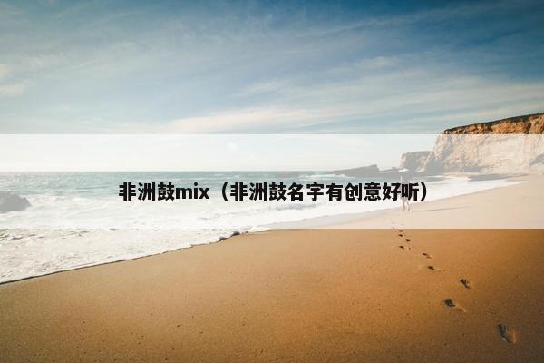 非洲鼓mix（非洲鼓名字有创意好听）