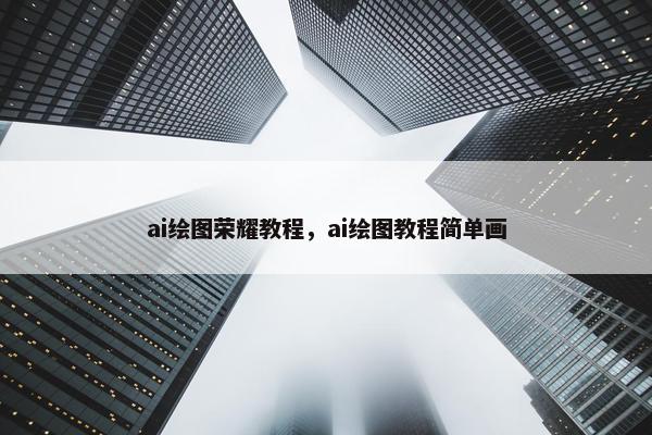ai绘图荣耀教程，ai绘图教程简单画