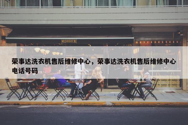 荣事达洗衣机售后维修中心,荣事达洗衣机售后维修中心电话号码 荣事达洗衣机售后维修中心,荣事达洗衣机售后维修中心电话号码