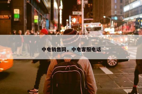 中电销售网，中电客服电话