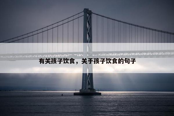 有关孩子饮食，关于孩子饮食的句子