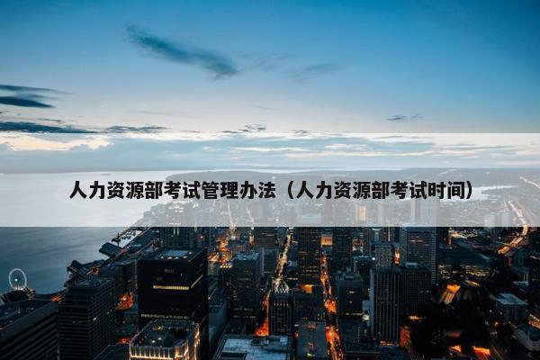 人力资源部考试管理办法（人力资源部考试时间）