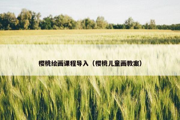 樱桃绘画课程导入（樱桃儿童画教案）