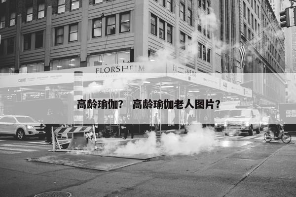 高龄瑜伽? 高龄瑜伽老人图片? 高龄瑜伽? 高龄瑜伽老人图片?