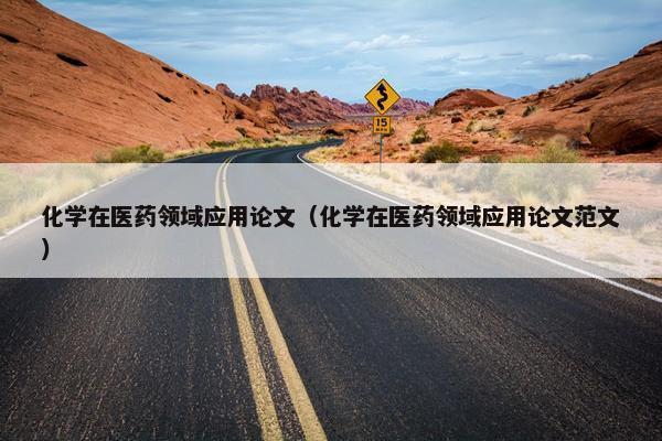 化学在医药领域应用论文（化学在医药领域应用论文范文）