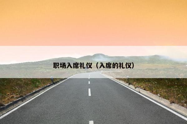 职场入席礼仪（入席的礼仪）