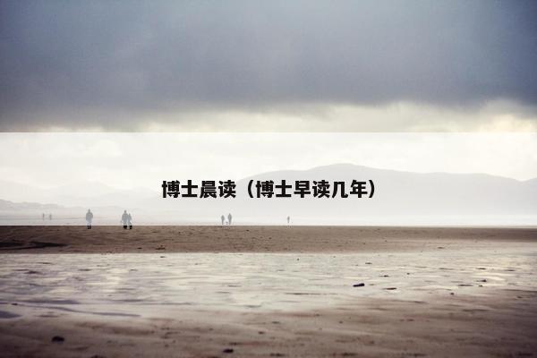 博士晨读（博士早读几年）