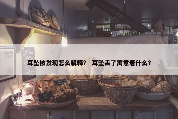 耳坠被发现怎么解释？ 耳坠丢了寓意着什么？