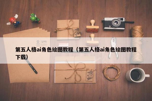 第五人格ai角色绘图教程（第五人格ai角色绘图教程下载）