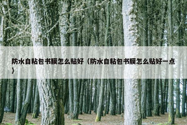防水自粘包书膜怎么贴好（防水自粘包书膜怎么贴好一点）