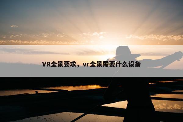 VR全景要求，vr全景需要什么设备