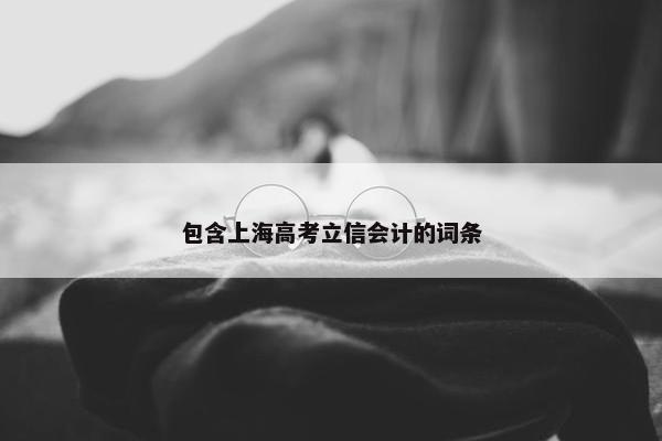 包含上海高考立信会计的词条 包含上海高考立信会计的词条