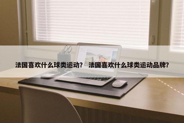 法国喜欢什么球类运动？ 法国喜欢什么球类运动品牌？