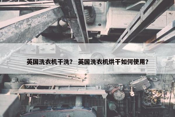 英国洗衣机干洗？ 英国洗衣机烘干如何使用？