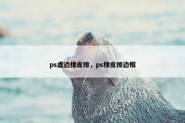 ps虚边橡皮擦,ps橡皮擦边框 ps虚边橡皮擦,ps橡皮擦边框
