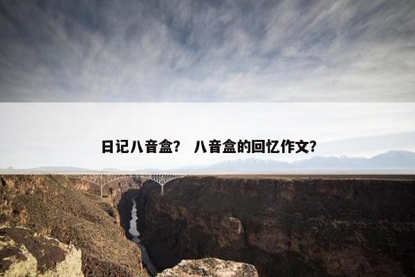 日记八音盒？ 八音盒的回忆作文？