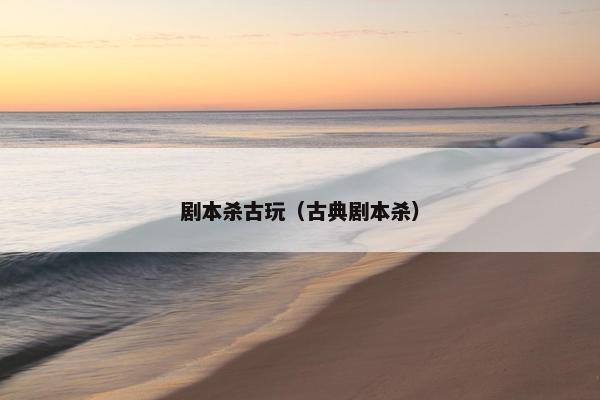 剧本杀古玩（古典剧本杀）