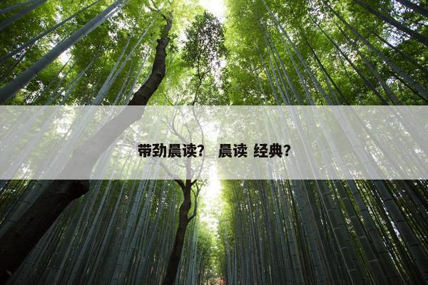 带劲晨读？ 晨读 经典？