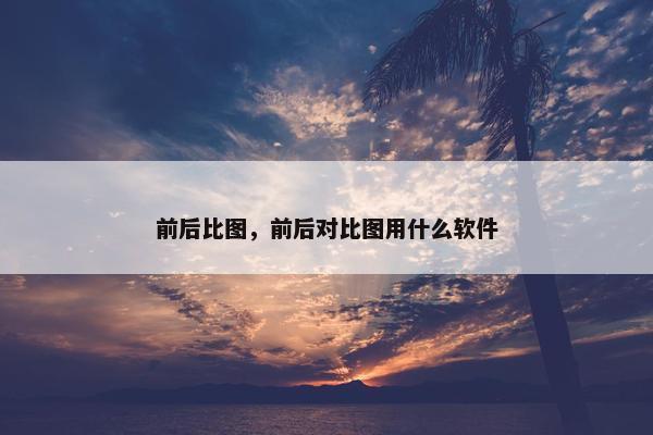 前后比图，前后对比图用什么软件