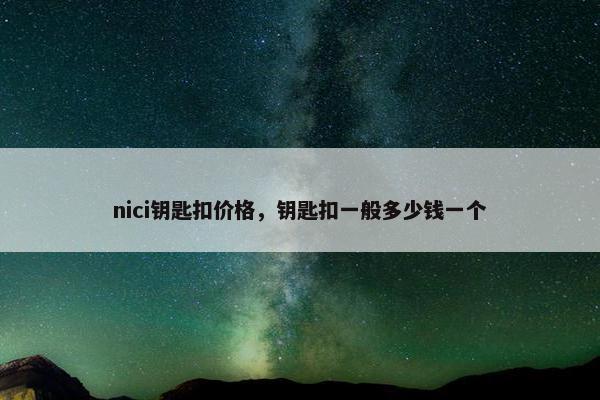 nici钥匙扣价格,钥匙扣一般多少钱一个 nici钥匙扣价格,钥匙扣一般多少钱一个