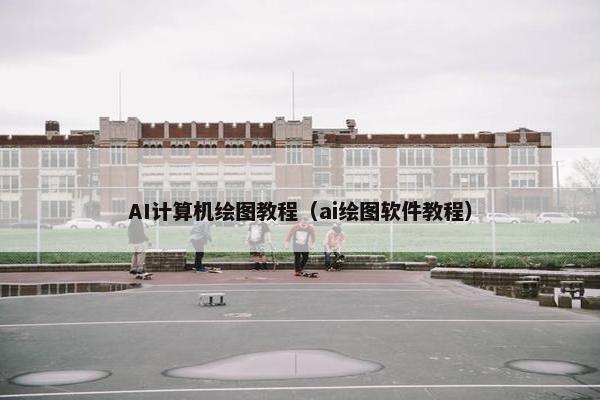 AI计算机绘图教程(ai绘图软件教程) AI计算机绘图教程(ai绘图软件教程)