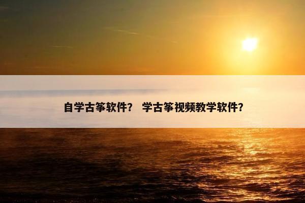 自学古筝软件？ 学古筝视频教学软件？
