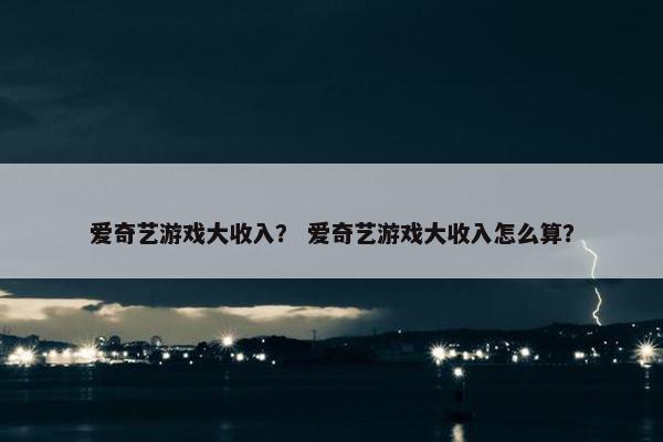爱奇艺游戏大收入？ 爱奇艺游戏大收入怎么算？