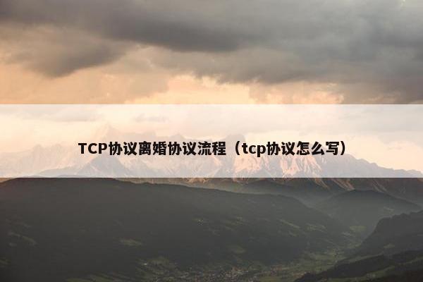 TCP协议离婚协议流程（tcp协议怎么写）