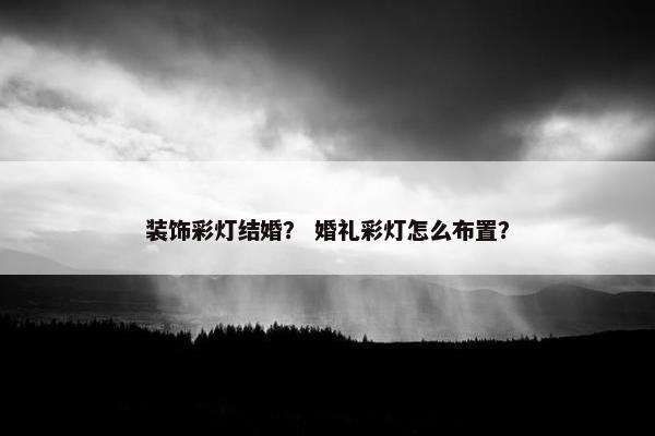 装饰彩灯结婚？ 婚礼彩灯怎么布置？