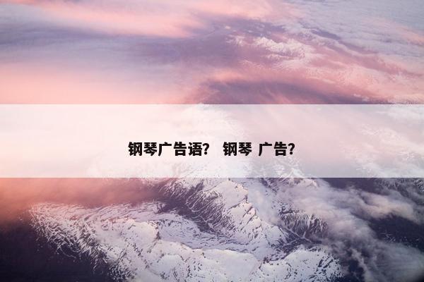 钢琴广告语？ 钢琴 广告？