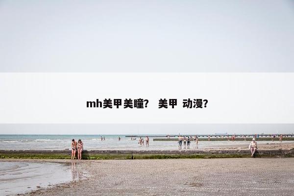 mh美甲美瞳？ 美甲 动漫？
