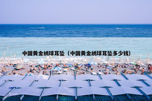 中国黄金绣球耳坠（中国黄金绣球耳坠多少钱）