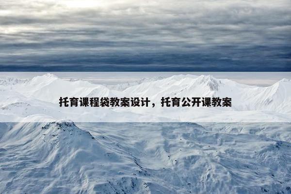 托育课程袋教案设计，托育公开课教案