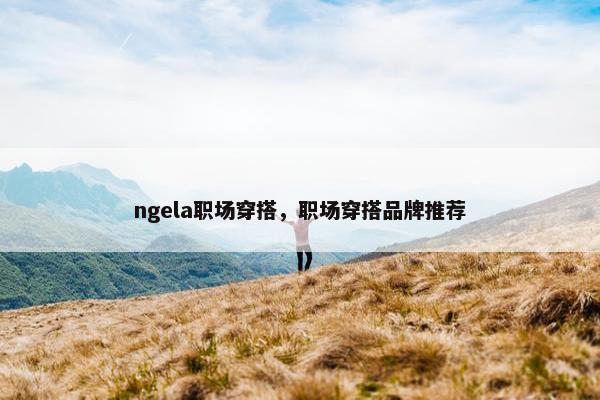 ngela职场穿搭，职场穿搭品牌推荐