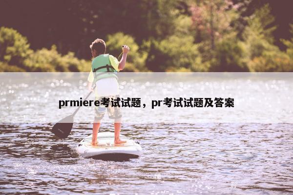 prmiere考试试题，pr考试试题及答案