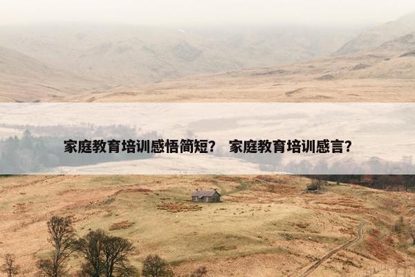 家庭教育培训感悟简短？ 家庭教育培训感言？
