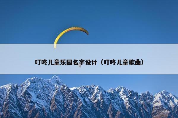 叮咚儿童乐园名字设计（叮咚儿童歌曲）