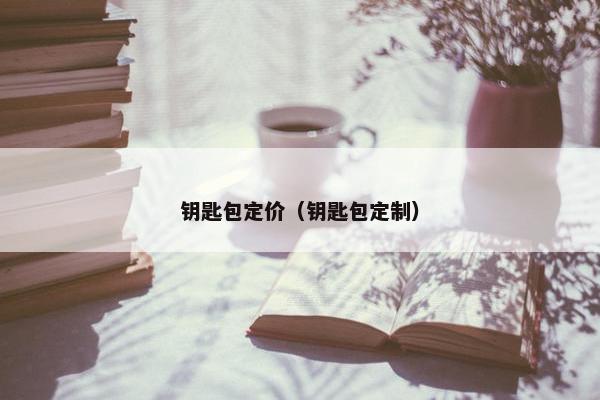钥匙包定价（钥匙包定制）