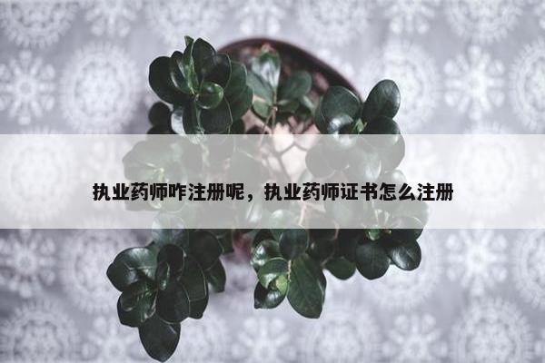 执业药师咋注册呢，执业药师证书怎么注册