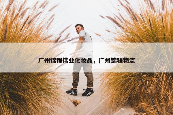 广州锦程伟业化妆品，广州锦程物流