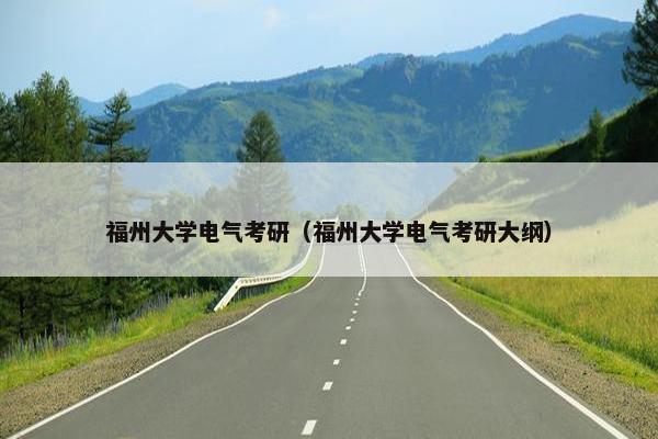 福州大学电气考研（福州大学电气考研大纲）