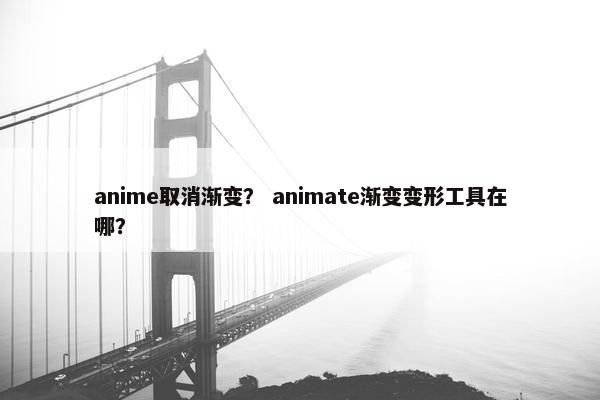 anime取消渐变？ animate渐变变形工具在哪？